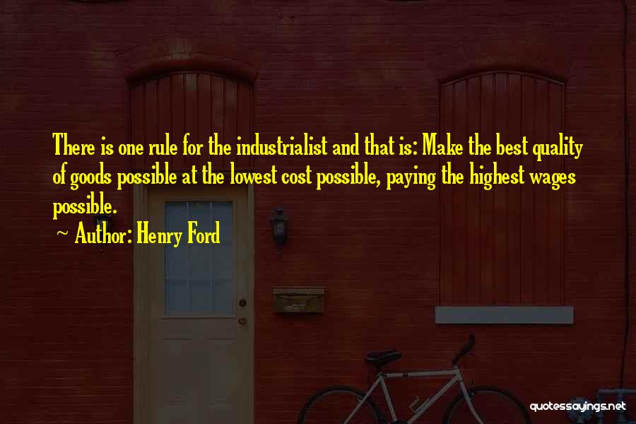 Henry Ford Quotes: There Is One Rule For The Industrialist And That Is: Make The Best Quality Of Goods Possible At The Lowest