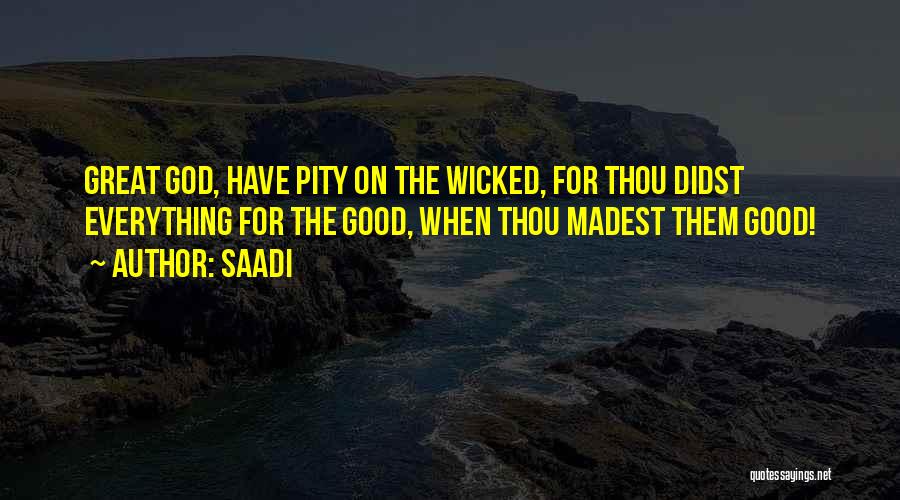 Saadi Quotes: Great God, Have Pity On The Wicked, For Thou Didst Everything For The Good, When Thou Madest Them Good!