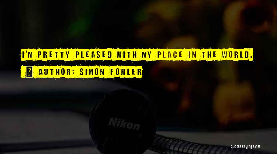 Simon Fowler Quotes: I'm Pretty Pleased With My Place In The World.