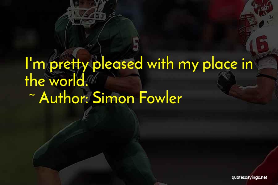 Simon Fowler Quotes: I'm Pretty Pleased With My Place In The World.