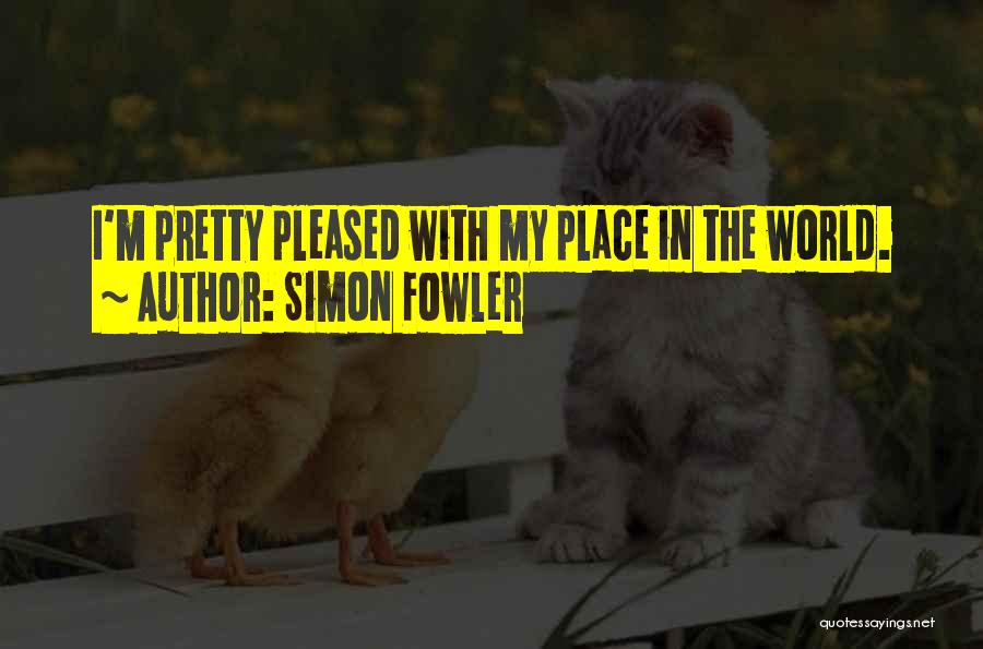 Simon Fowler Quotes: I'm Pretty Pleased With My Place In The World.