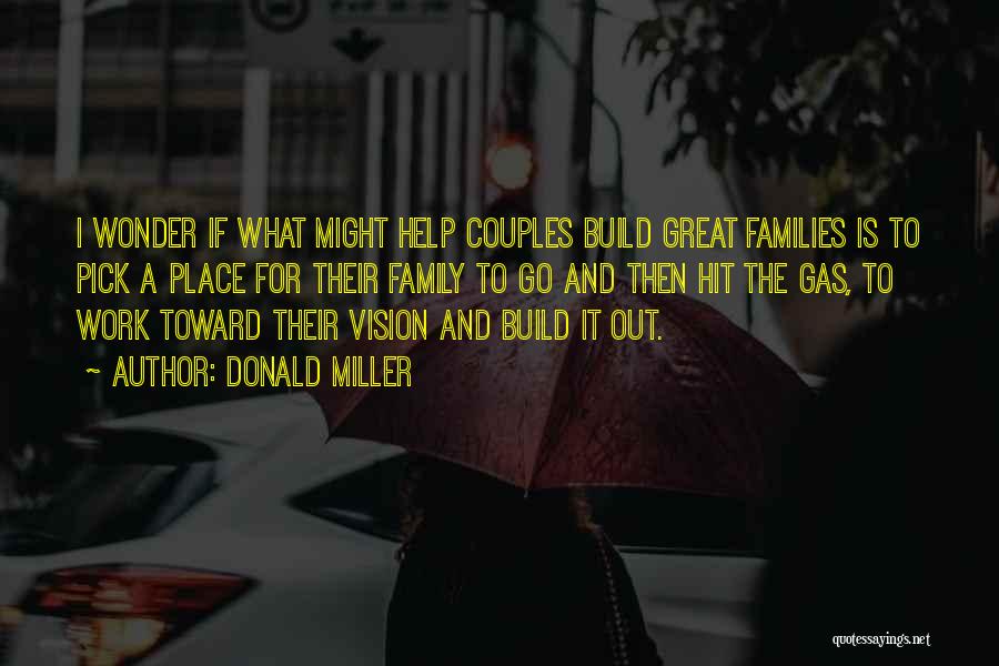 Donald Miller Quotes: I Wonder If What Might Help Couples Build Great Families Is To Pick A Place For Their Family To Go