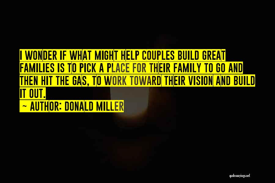 Donald Miller Quotes: I Wonder If What Might Help Couples Build Great Families Is To Pick A Place For Their Family To Go