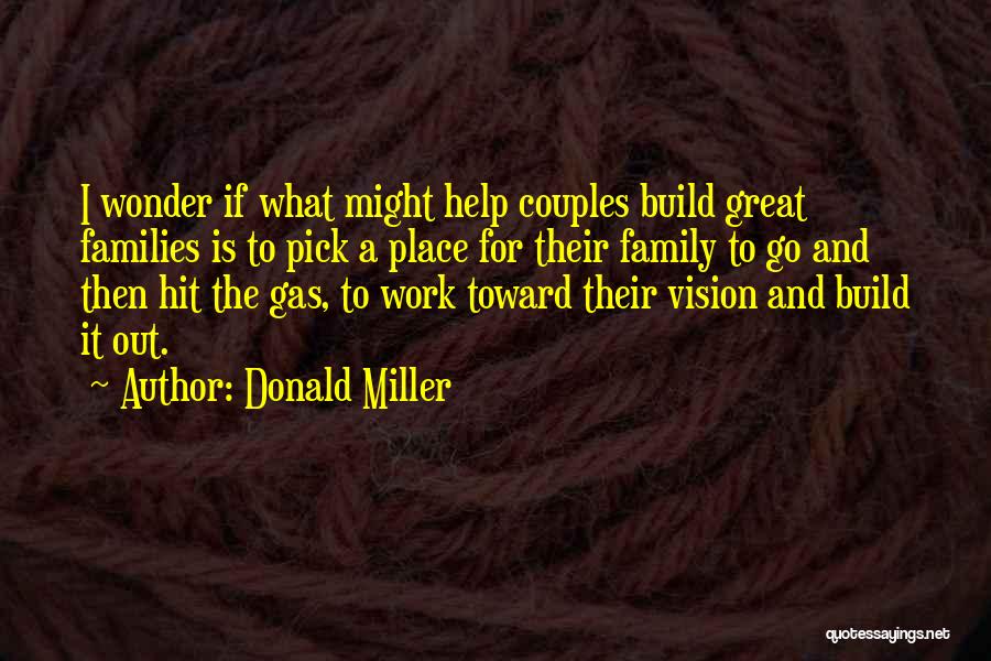 Donald Miller Quotes: I Wonder If What Might Help Couples Build Great Families Is To Pick A Place For Their Family To Go