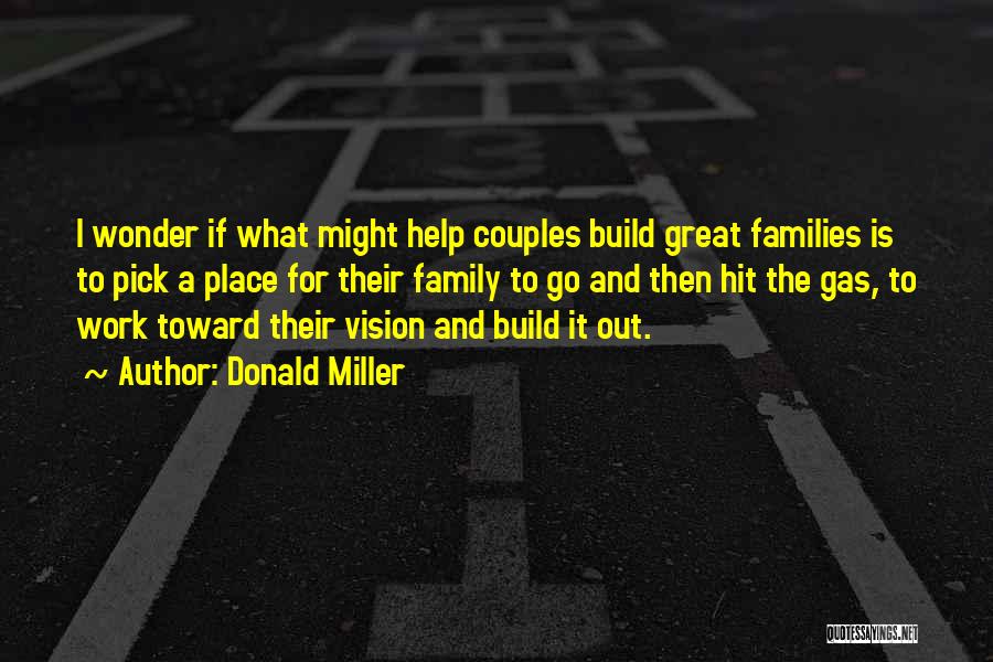 Donald Miller Quotes: I Wonder If What Might Help Couples Build Great Families Is To Pick A Place For Their Family To Go