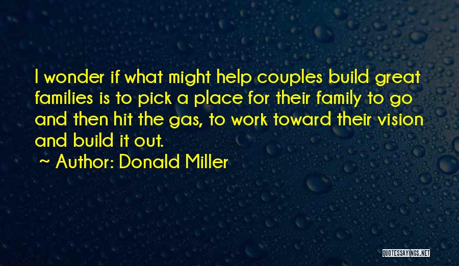 Donald Miller Quotes: I Wonder If What Might Help Couples Build Great Families Is To Pick A Place For Their Family To Go