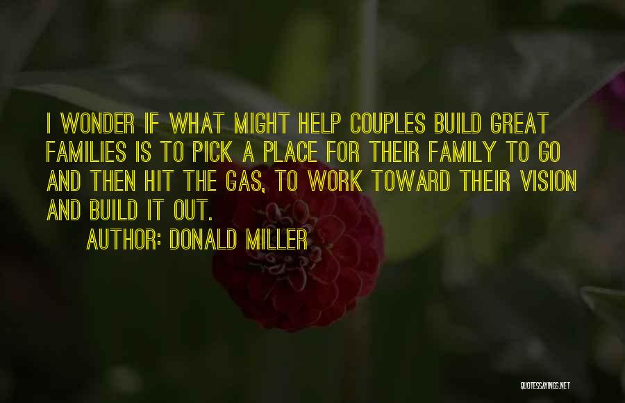 Donald Miller Quotes: I Wonder If What Might Help Couples Build Great Families Is To Pick A Place For Their Family To Go