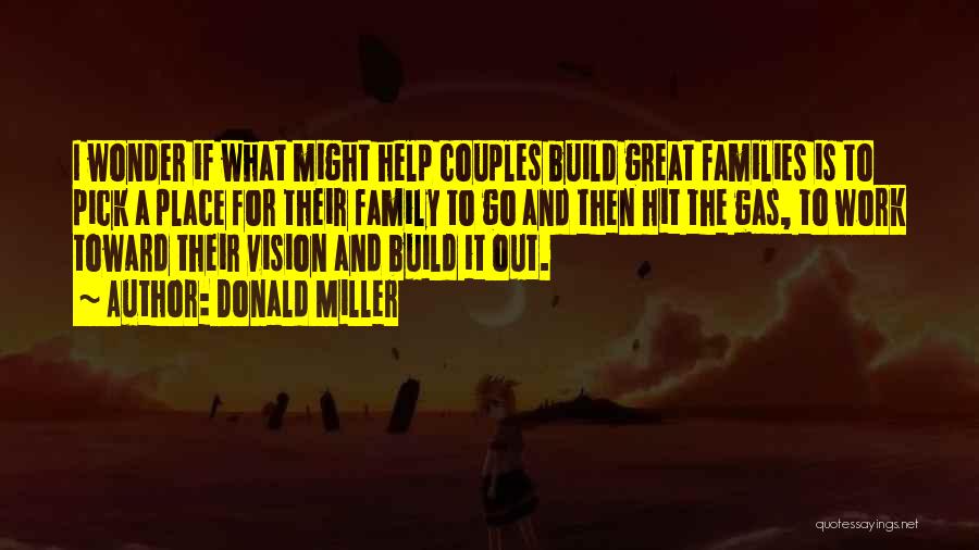 Donald Miller Quotes: I Wonder If What Might Help Couples Build Great Families Is To Pick A Place For Their Family To Go