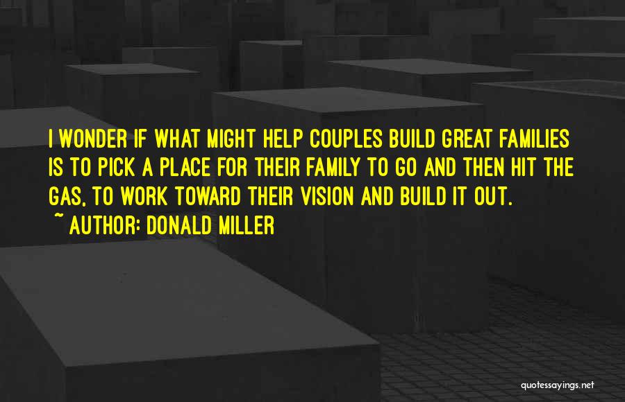 Donald Miller Quotes: I Wonder If What Might Help Couples Build Great Families Is To Pick A Place For Their Family To Go