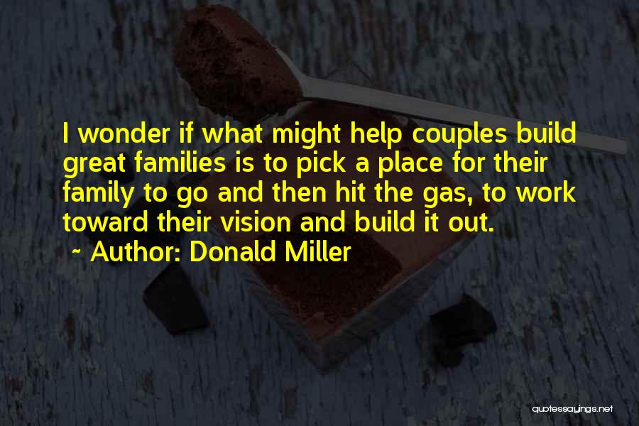 Donald Miller Quotes: I Wonder If What Might Help Couples Build Great Families Is To Pick A Place For Their Family To Go