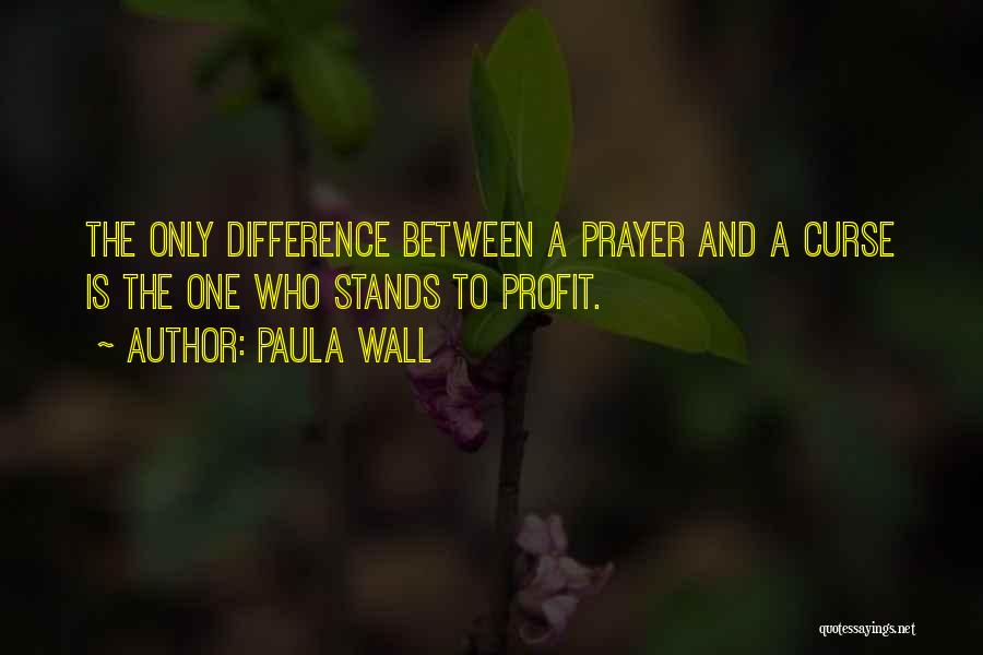 Paula Wall Quotes: The Only Difference Between A Prayer And A Curse Is The One Who Stands To Profit.