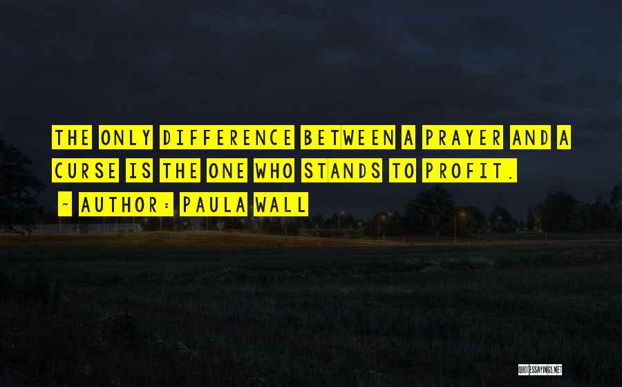 Paula Wall Quotes: The Only Difference Between A Prayer And A Curse Is The One Who Stands To Profit.