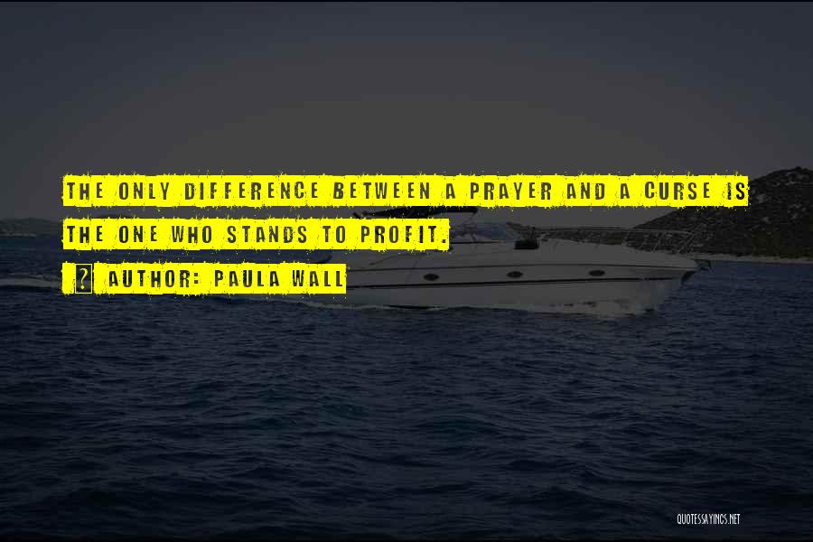 Paula Wall Quotes: The Only Difference Between A Prayer And A Curse Is The One Who Stands To Profit.