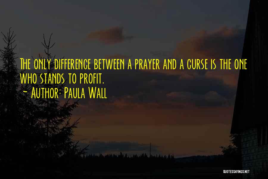 Paula Wall Quotes: The Only Difference Between A Prayer And A Curse Is The One Who Stands To Profit.