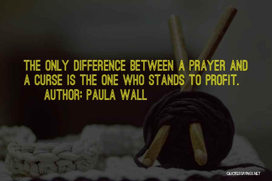 Paula Wall Quotes: The Only Difference Between A Prayer And A Curse Is The One Who Stands To Profit.