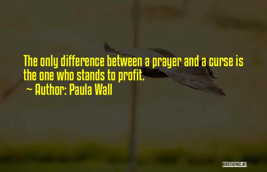 Paula Wall Quotes: The Only Difference Between A Prayer And A Curse Is The One Who Stands To Profit.