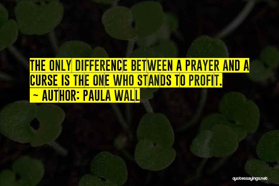 Paula Wall Quotes: The Only Difference Between A Prayer And A Curse Is The One Who Stands To Profit.