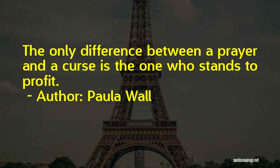 Paula Wall Quotes: The Only Difference Between A Prayer And A Curse Is The One Who Stands To Profit.