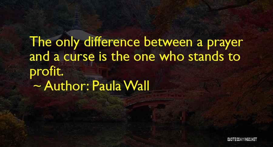 Paula Wall Quotes: The Only Difference Between A Prayer And A Curse Is The One Who Stands To Profit.