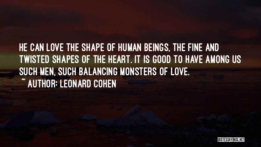 Leonard Cohen Quotes: He Can Love The Shape Of Human Beings, The Fine And Twisted Shapes Of The Heart. It Is Good To