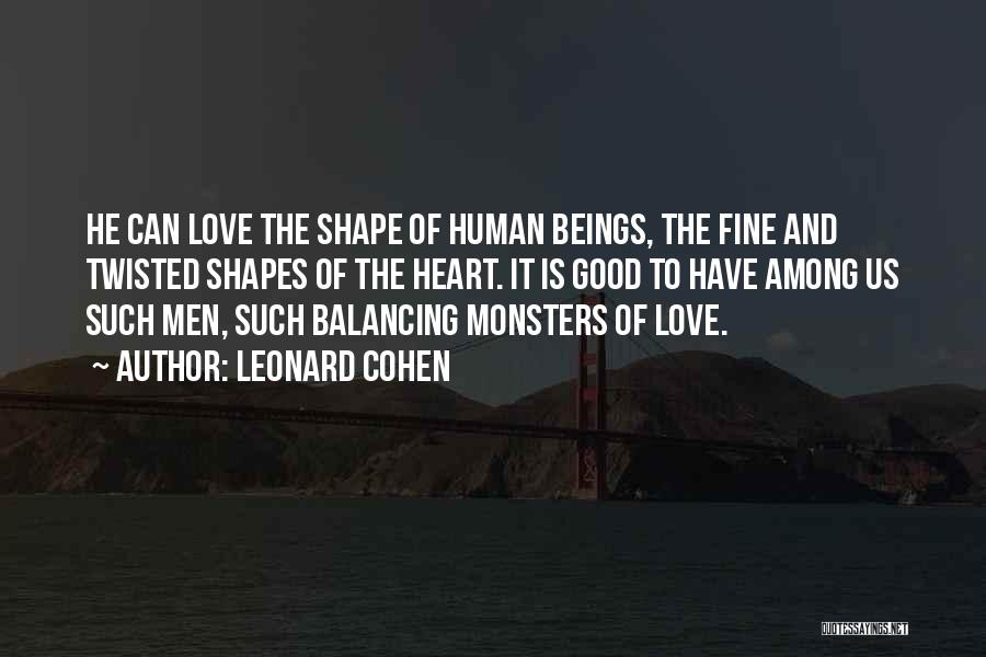 Leonard Cohen Quotes: He Can Love The Shape Of Human Beings, The Fine And Twisted Shapes Of The Heart. It Is Good To