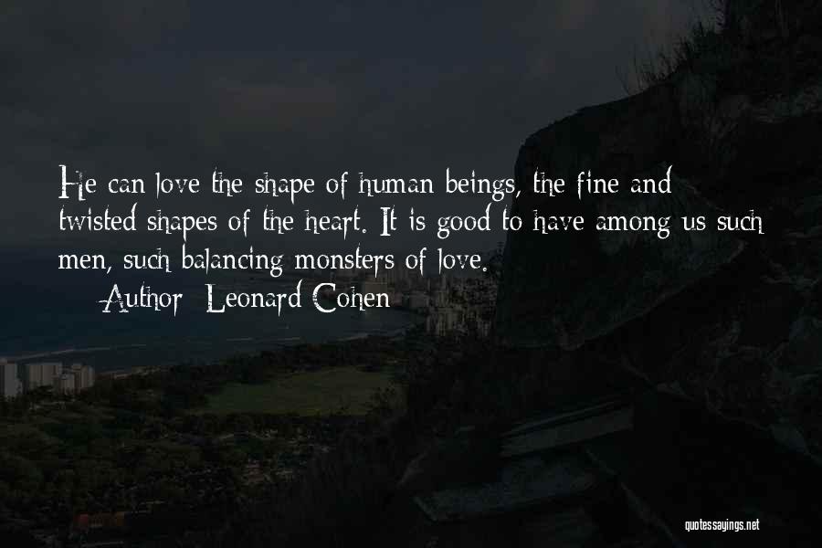 Leonard Cohen Quotes: He Can Love The Shape Of Human Beings, The Fine And Twisted Shapes Of The Heart. It Is Good To