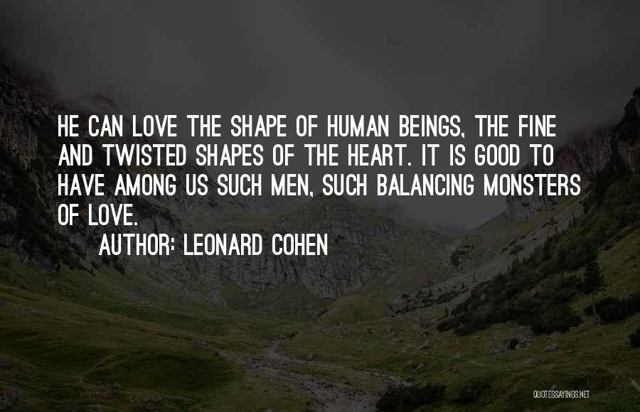 Leonard Cohen Quotes: He Can Love The Shape Of Human Beings, The Fine And Twisted Shapes Of The Heart. It Is Good To