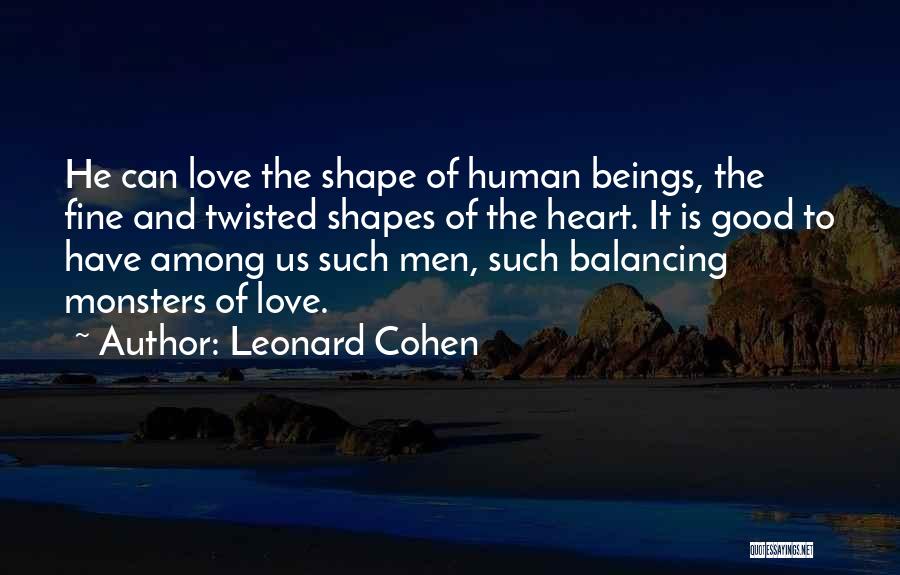 Leonard Cohen Quotes: He Can Love The Shape Of Human Beings, The Fine And Twisted Shapes Of The Heart. It Is Good To