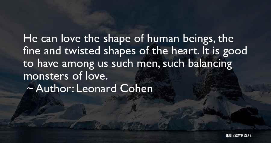 Leonard Cohen Quotes: He Can Love The Shape Of Human Beings, The Fine And Twisted Shapes Of The Heart. It Is Good To