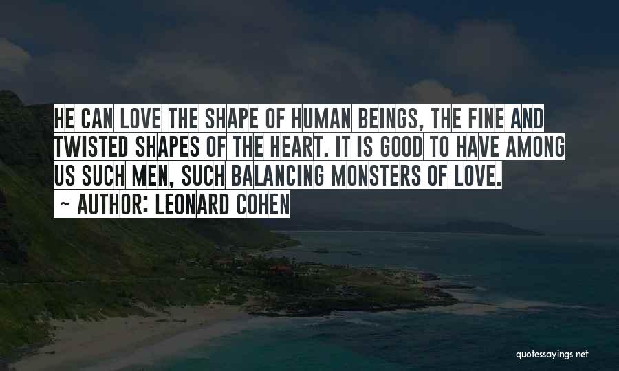 Leonard Cohen Quotes: He Can Love The Shape Of Human Beings, The Fine And Twisted Shapes Of The Heart. It Is Good To