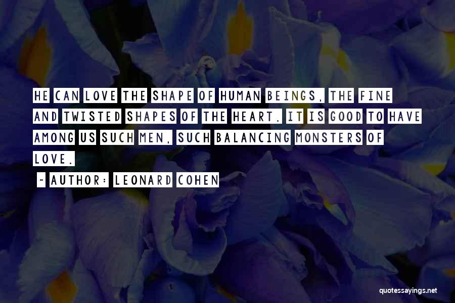 Leonard Cohen Quotes: He Can Love The Shape Of Human Beings, The Fine And Twisted Shapes Of The Heart. It Is Good To