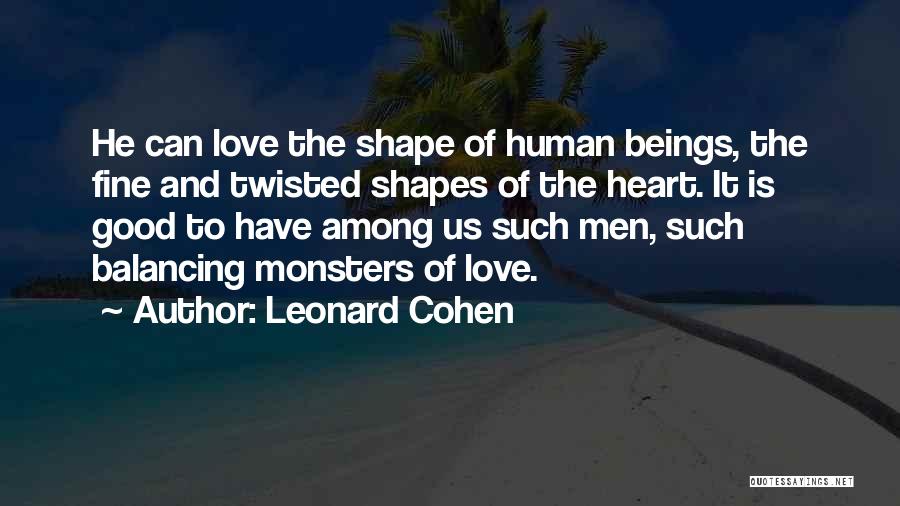 Leonard Cohen Quotes: He Can Love The Shape Of Human Beings, The Fine And Twisted Shapes Of The Heart. It Is Good To