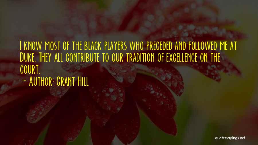 Grant Hill Quotes: I Know Most Of The Black Players Who Preceded And Followed Me At Duke. They All Contribute To Our Tradition