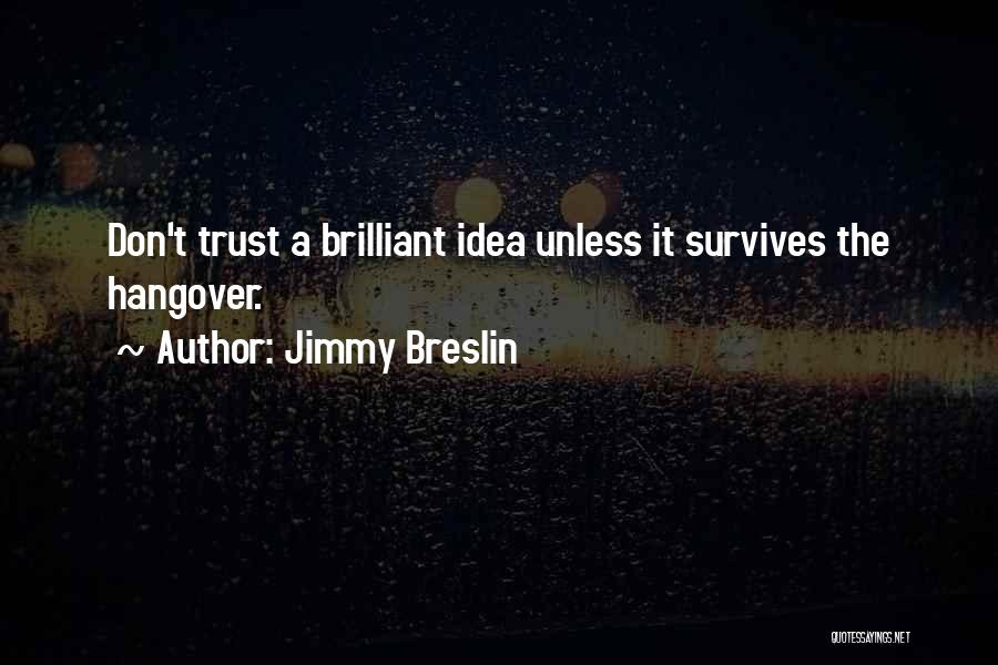 Jimmy Breslin Quotes: Don't Trust A Brilliant Idea Unless It Survives The Hangover.