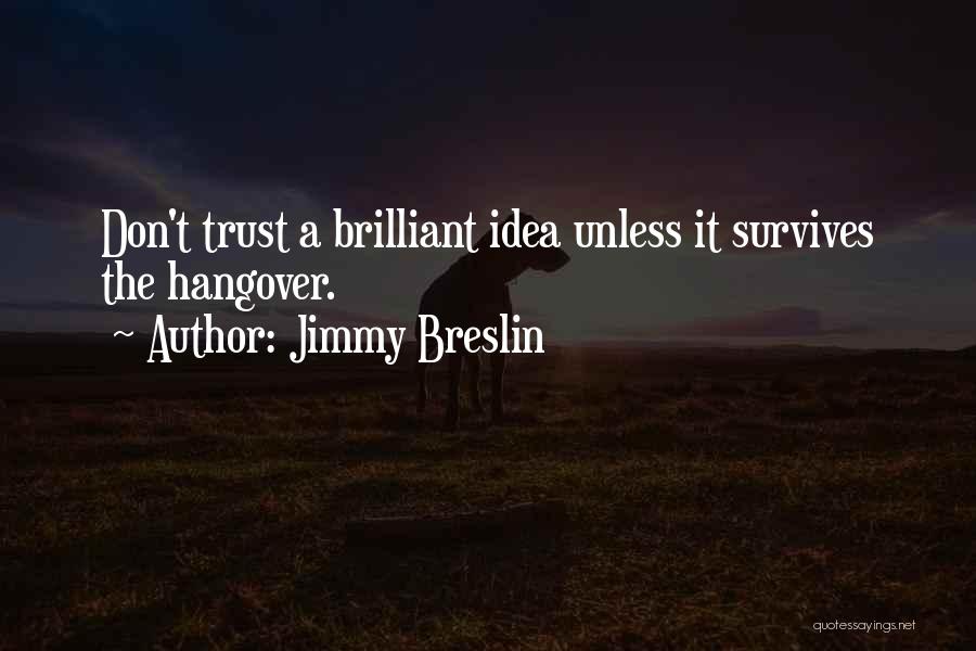 Jimmy Breslin Quotes: Don't Trust A Brilliant Idea Unless It Survives The Hangover.