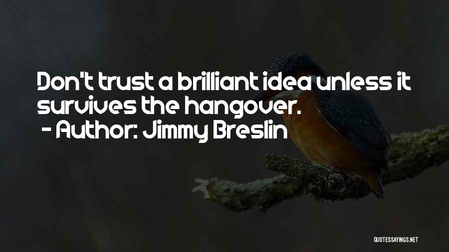 Jimmy Breslin Quotes: Don't Trust A Brilliant Idea Unless It Survives The Hangover.