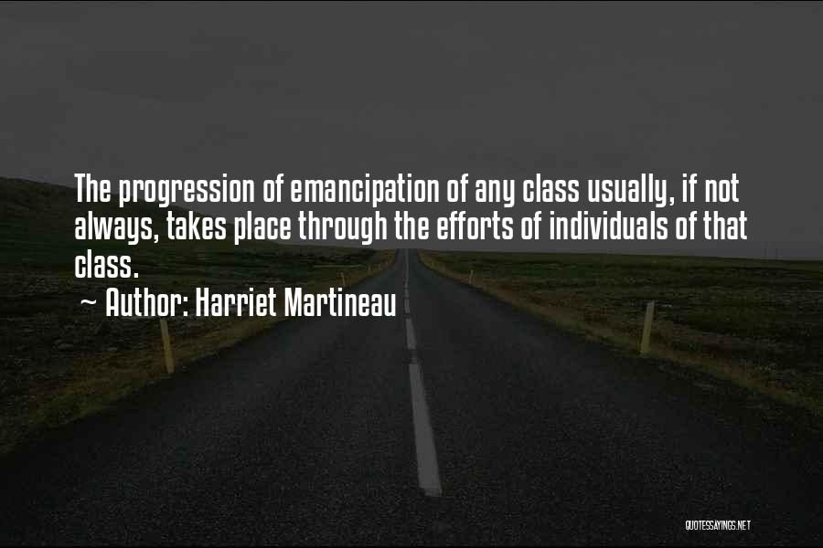 Harriet Martineau Quotes: The Progression Of Emancipation Of Any Class Usually, If Not Always, Takes Place Through The Efforts Of Individuals Of That