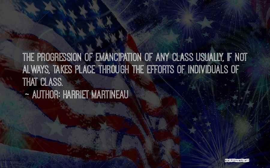 Harriet Martineau Quotes: The Progression Of Emancipation Of Any Class Usually, If Not Always, Takes Place Through The Efforts Of Individuals Of That