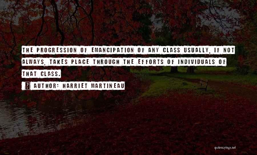 Harriet Martineau Quotes: The Progression Of Emancipation Of Any Class Usually, If Not Always, Takes Place Through The Efforts Of Individuals Of That