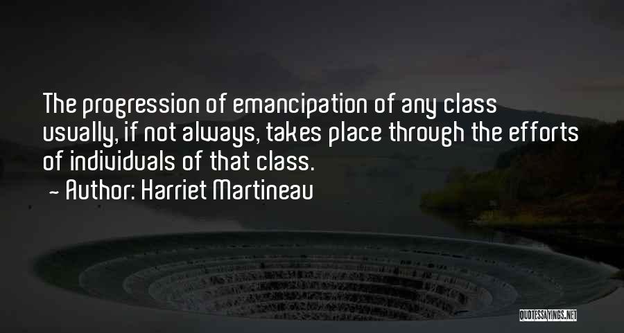 Harriet Martineau Quotes: The Progression Of Emancipation Of Any Class Usually, If Not Always, Takes Place Through The Efforts Of Individuals Of That