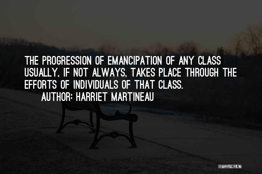 Harriet Martineau Quotes: The Progression Of Emancipation Of Any Class Usually, If Not Always, Takes Place Through The Efforts Of Individuals Of That