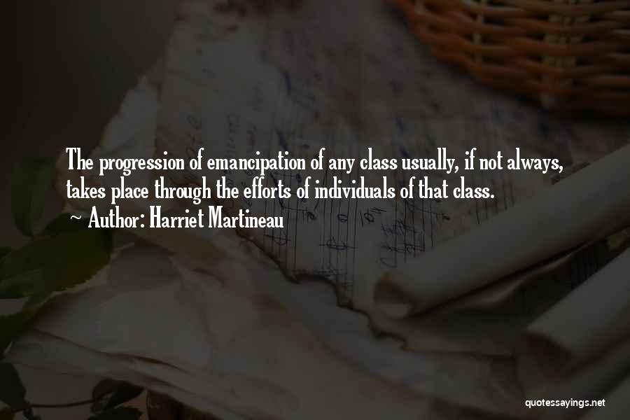 Harriet Martineau Quotes: The Progression Of Emancipation Of Any Class Usually, If Not Always, Takes Place Through The Efforts Of Individuals Of That