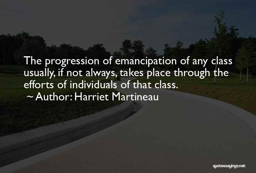 Harriet Martineau Quotes: The Progression Of Emancipation Of Any Class Usually, If Not Always, Takes Place Through The Efforts Of Individuals Of That