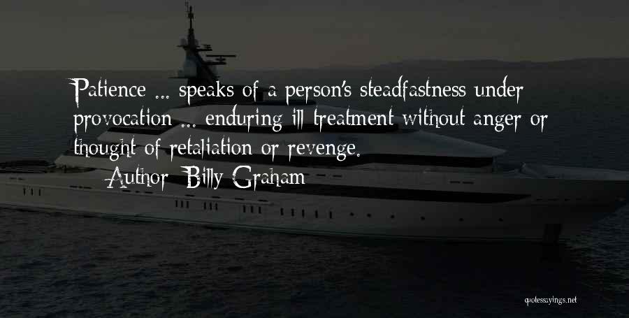 Billy Graham Quotes: Patience ... Speaks Of A Person's Steadfastness Under Provocation ... Enduring Ill-treatment Without Anger Or Thought Of Retaliation Or Revenge.