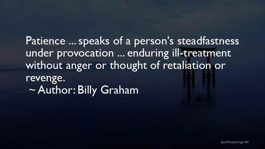 Billy Graham Quotes: Patience ... Speaks Of A Person's Steadfastness Under Provocation ... Enduring Ill-treatment Without Anger Or Thought Of Retaliation Or Revenge.