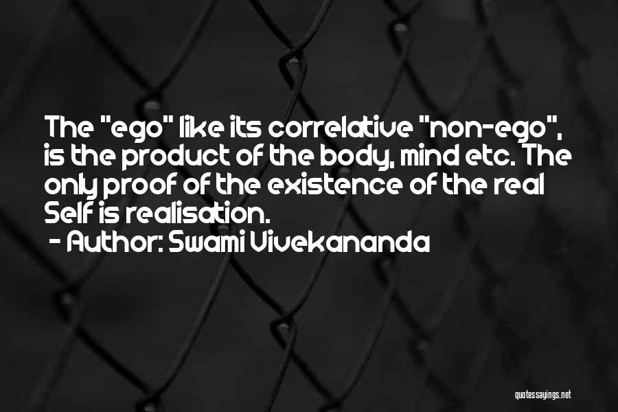 Swami Vivekananda Quotes: The Ego Like Its Correlative Non-ego, Is The Product Of The Body, Mind Etc. The Only Proof Of The Existence