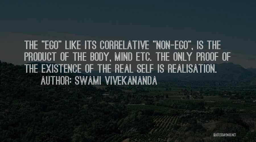 Swami Vivekananda Quotes: The Ego Like Its Correlative Non-ego, Is The Product Of The Body, Mind Etc. The Only Proof Of The Existence