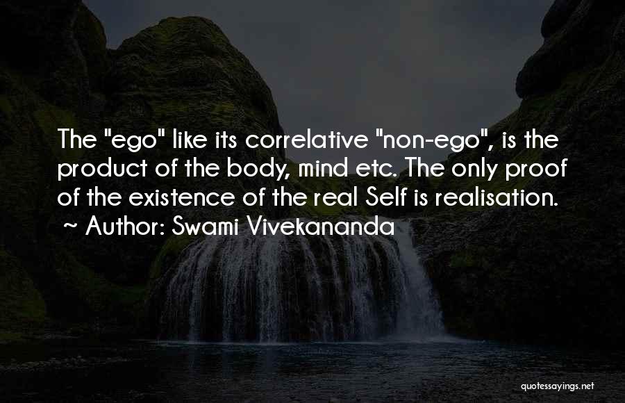 Swami Vivekananda Quotes: The Ego Like Its Correlative Non-ego, Is The Product Of The Body, Mind Etc. The Only Proof Of The Existence