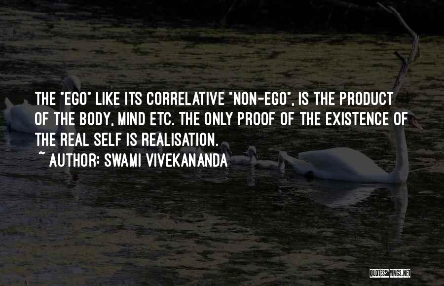 Swami Vivekananda Quotes: The Ego Like Its Correlative Non-ego, Is The Product Of The Body, Mind Etc. The Only Proof Of The Existence