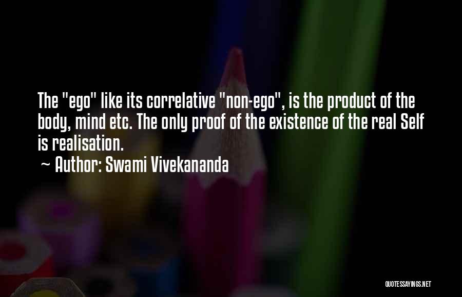 Swami Vivekananda Quotes: The Ego Like Its Correlative Non-ego, Is The Product Of The Body, Mind Etc. The Only Proof Of The Existence